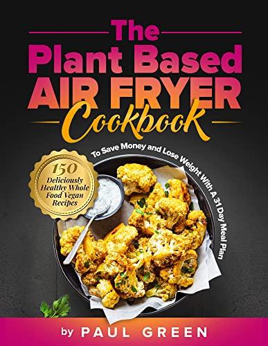 The Plant Based Air Fryer Cookbook